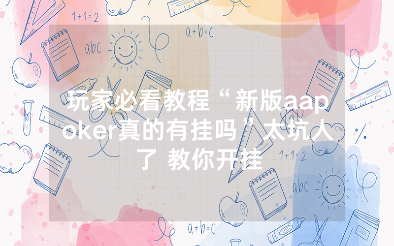 玩家必看教程“新版aapoker真的有挂吗”太坑人了 教你开挂
