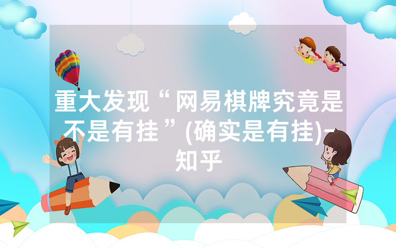 重大发现“网易棋牌究竟是不是有挂”(确实是有挂)-知乎