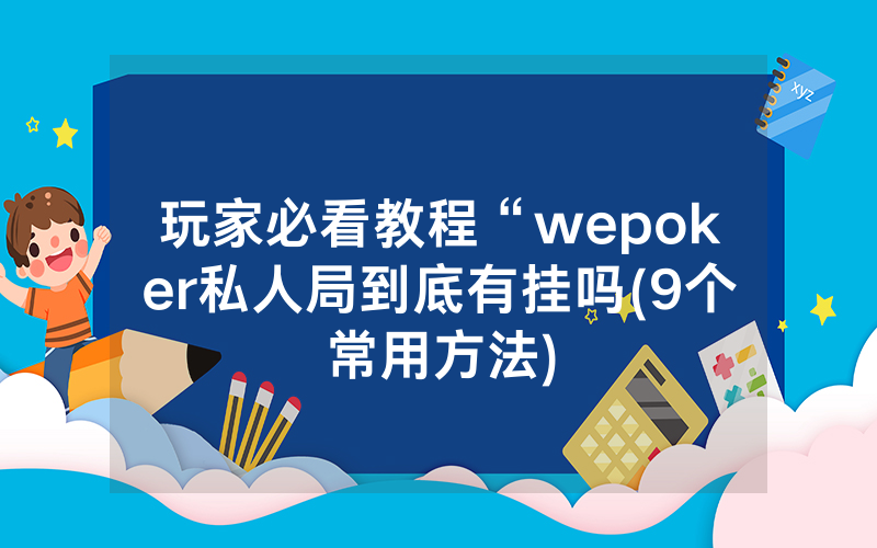 玩家必看教程“wepoker私人局到底有挂吗(9个常用方法)
