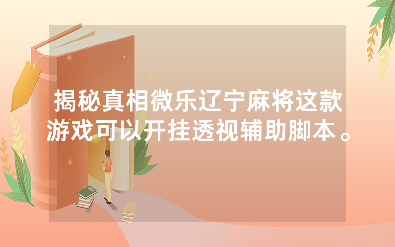 揭秘真相微乐辽宁麻将这款游戏可以开挂透视辅助脚本。