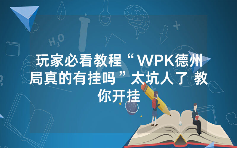 玩家必看教程“WPK德州局真的有挂吗”太坑人了 教你开挂