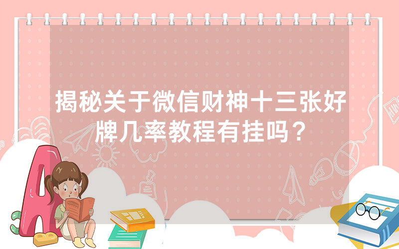 揭秘关于微信财神十三张好牌几率教程有挂吗？