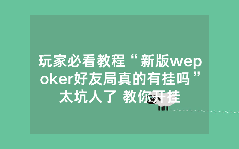 玩家必看教程“新版wepoker好友局真的有挂吗”太坑人了 教你开挂