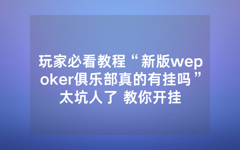 玩家必看教程“新版wepoker俱乐部真的有挂吗”太坑人了 教你开挂