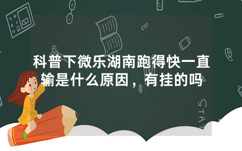 科普下微乐湖南跑得快一直输是什么原因，有挂的吗