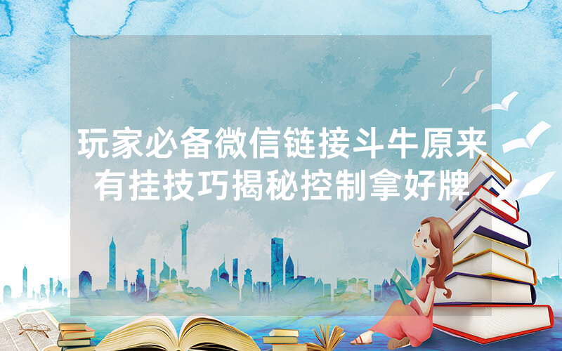 玩家必备微信链接斗牛原来有挂技巧揭秘控制拿好牌