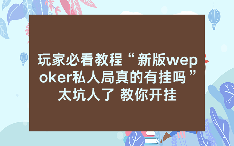 玩家必看教程“新版wepoker私人局真的有挂吗”太坑人了 教你开挂