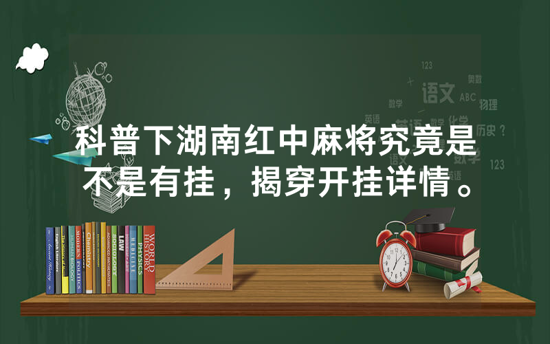 科普下湖南红中麻将究竟是不是有挂，揭穿开挂详情。
