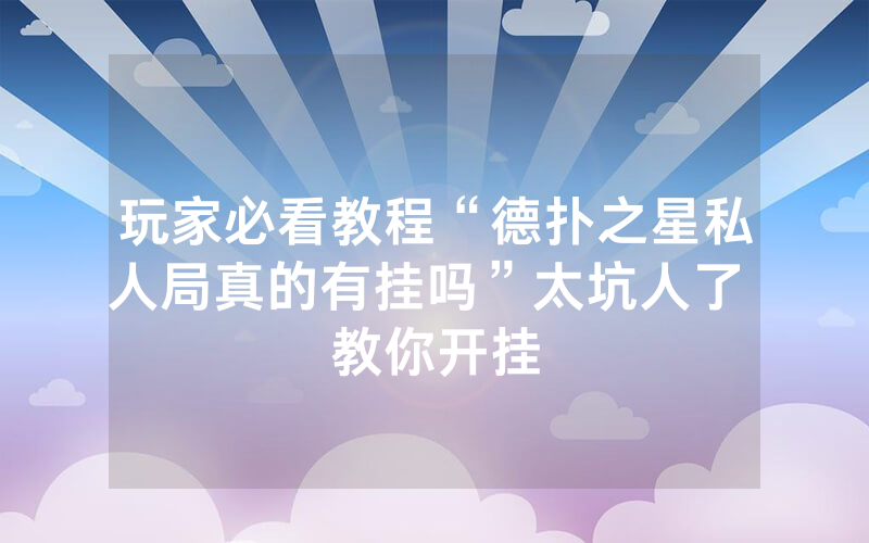 玩家必看教程“德扑之星私人局真的有挂吗”太坑人了 教你开挂