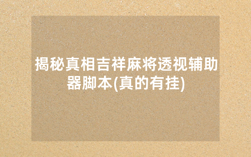 揭秘真相吉祥麻将透视辅助器脚本(真的有挂)