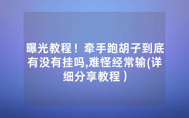 曝光教程！牵手跑胡子到底有没有挂吗,难怪经常输(详细分享教程）