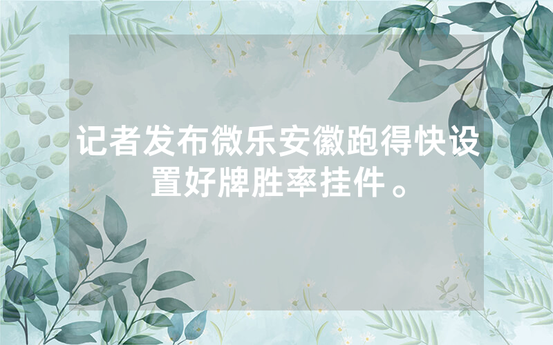 记者发布微乐安徽跑得快设置好牌胜率挂件。