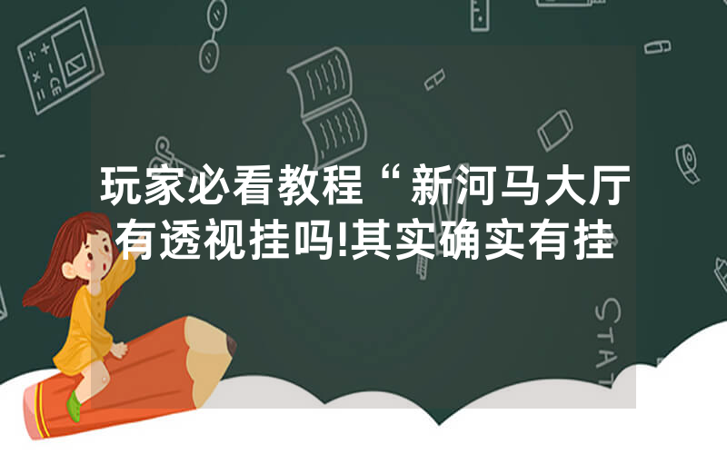 玩家必看教程“新河马大厅有透视挂吗!其实确实有挂