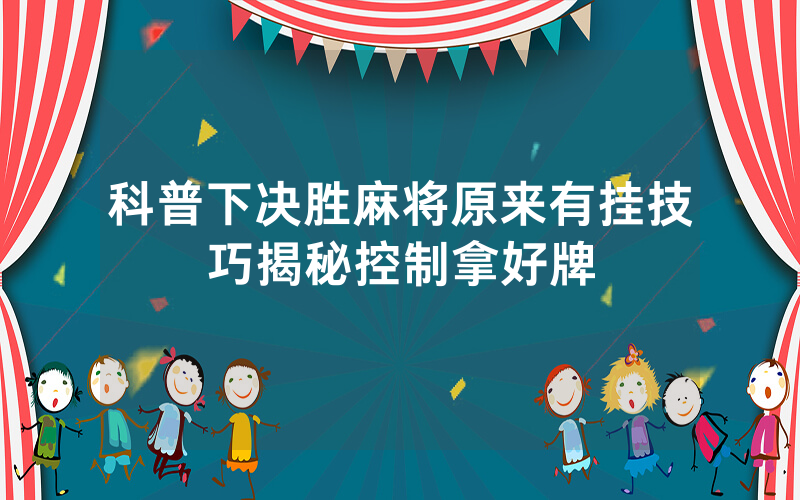 科普下决胜麻将原来有挂技巧揭秘控制拿好牌
