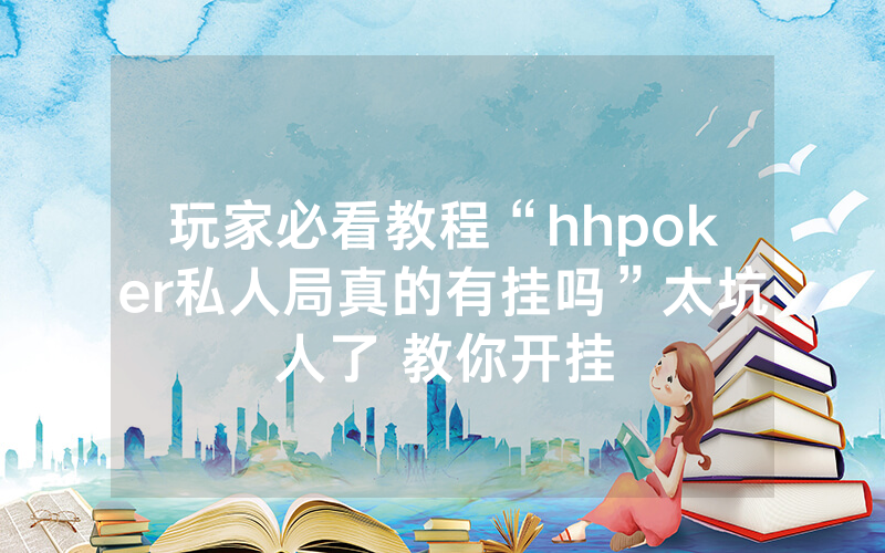 玩家必看教程“hhpoker私人局真的有挂吗”太坑人了 教你开挂