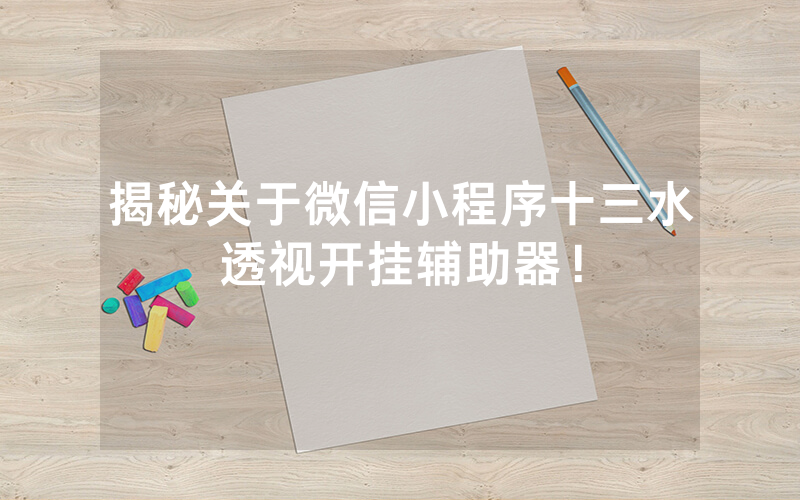 揭秘关于微信小程序十三水透视开挂辅助器！