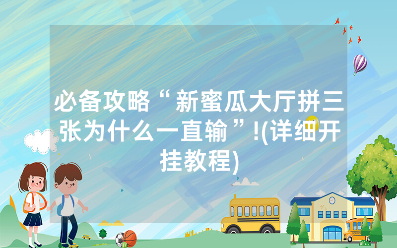 必备攻略“新蜜瓜大厅拼三张为什么一直输”!(详细开挂教程)