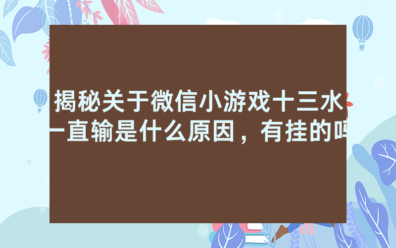 揭秘关于微信小游戏十三水一直输是什么原因，有挂的吗