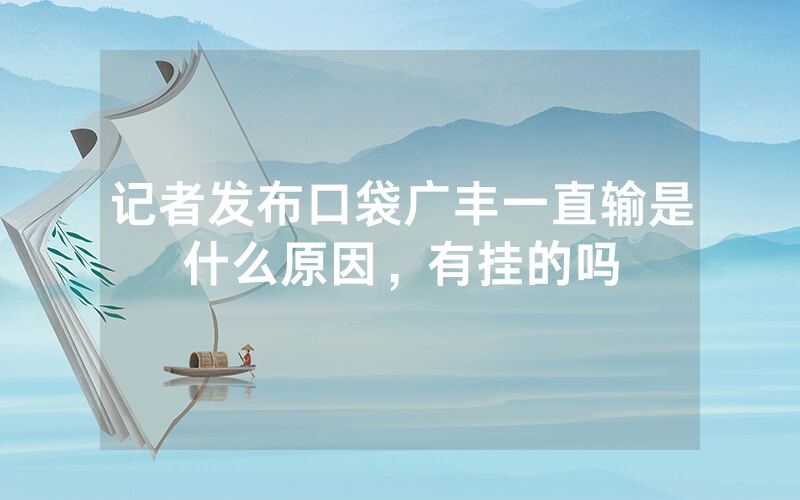 记者发布口袋广丰一直输是什么原因，有挂的吗