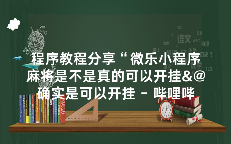 程序教程分享“微乐小程序麻将是不是真的可以开挂&@确实是可以开挂 - 哔哩哔哩