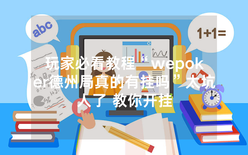 玩家必看教程“wepoker德州局真的有挂吗”太坑人了 教你开挂