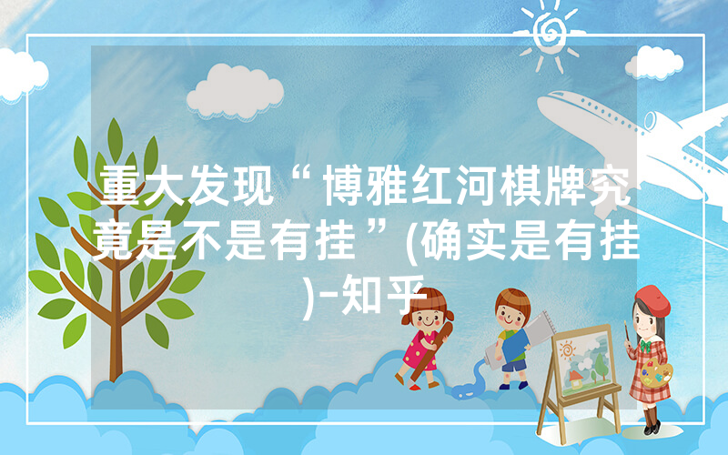 重大发现“博雅红河棋牌究竟是不是有挂”(确实是有挂)-知乎
