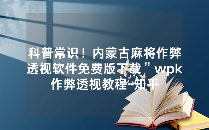 科普常识！内蒙古麻将作弊透视软件免费版下载”wpk作弊透视教程-知乎
