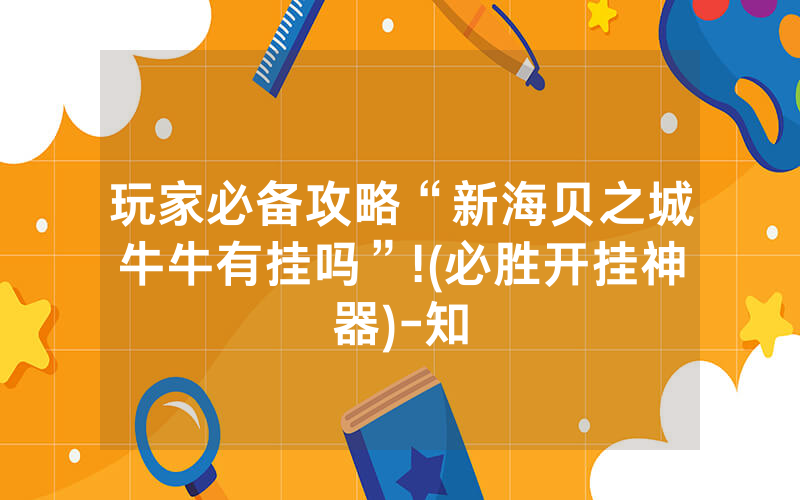 玩家必备攻略“新海贝之城牛牛有挂吗”!(必胜开挂神器)-知