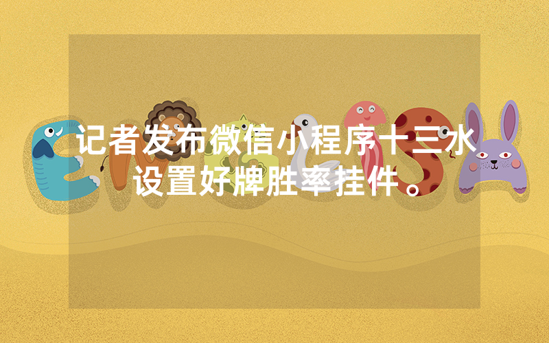 记者发布微信小程序十三水设置好牌胜率挂件。