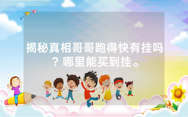 揭秘真相哥哥跑得快有挂吗？哪里能买到挂。