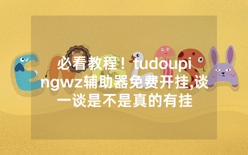 必看教程！tudoupingwz辅助器免费开挂,谈一谈是不是真的有挂