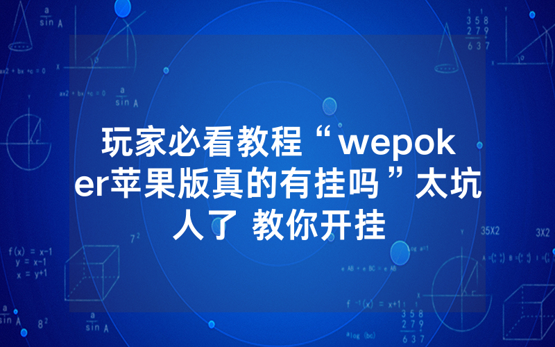 玩家必看教程“wepoker苹果版真的有挂吗”太坑人了 教你开挂