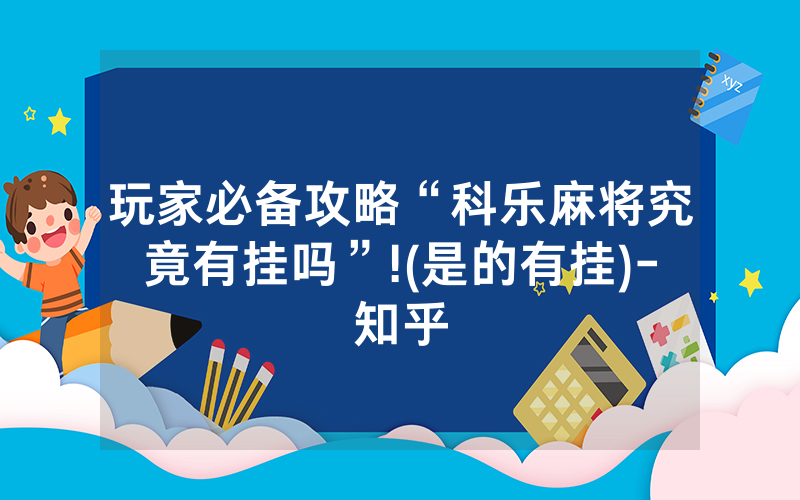 玩家必备攻略“科乐麻将究竟有挂吗”!(是的有挂)-知乎
