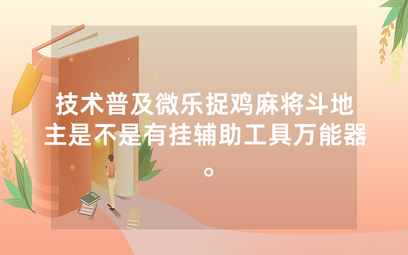 技术普及微乐捉鸡麻将斗地主是不是有挂辅助工具万能器。