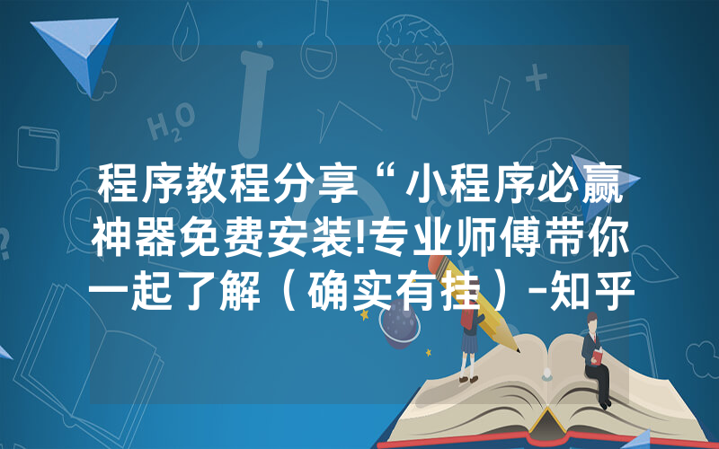 程序教程分享“小程序必赢神器免费安装!专业师傅带你一起了解（确实有挂）-知乎