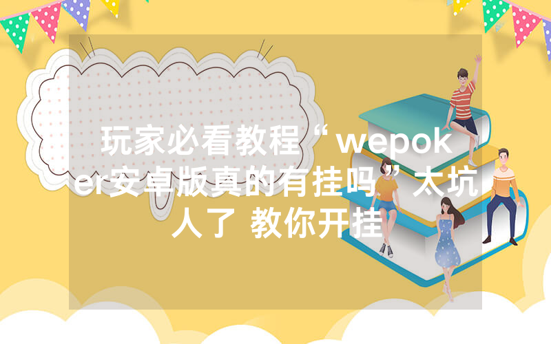 玩家必看教程“wepoker安卓版真的有挂吗”太坑人了 教你开挂