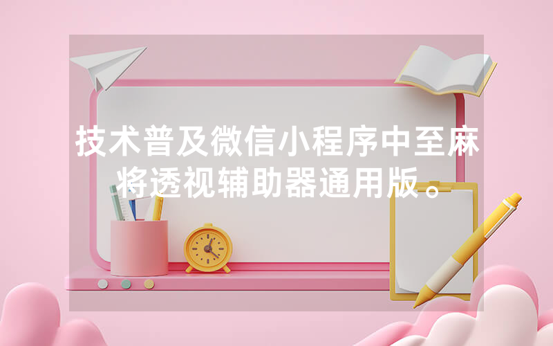 技术普及微信小程序中至麻将透视辅助器通用版。