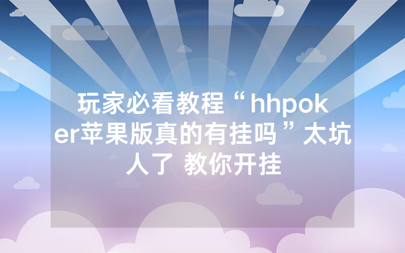 玩家必看教程“hhpoker苹果版真的有挂吗”太坑人了 教你开挂