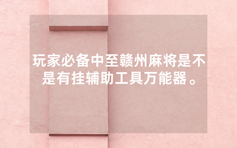 玩家必备中至赣州麻将是不是有挂辅助工具万能器。