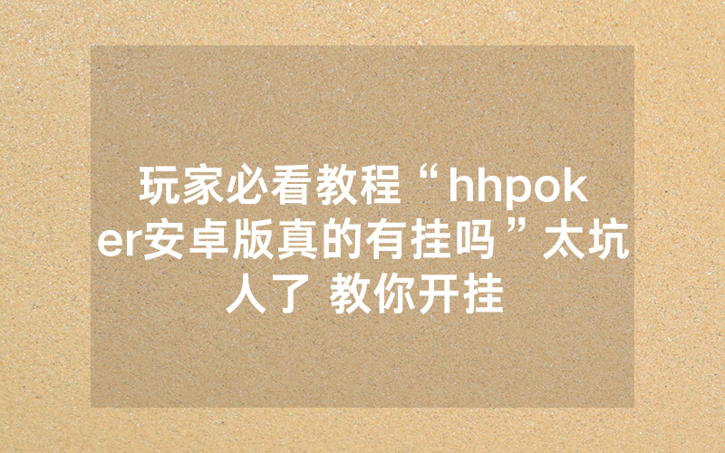 玩家必看教程“hhpoker安卓版真的有挂吗”太坑人了 教你开挂