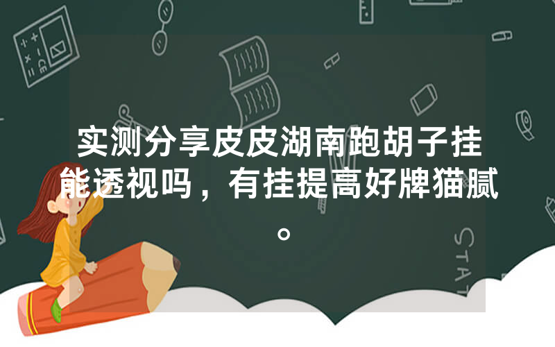 实测分享皮皮湖南跑胡子挂能透视吗，有挂提高好牌猫腻。