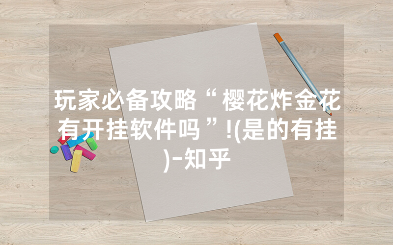 玩家必备攻略“樱花炸金花有开挂软件吗”!(是的有挂)-知乎