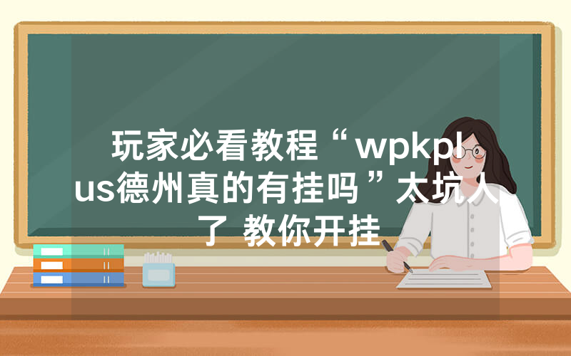玩家必看教程“wpkplus德州真的有挂吗”太坑人了 教你开挂