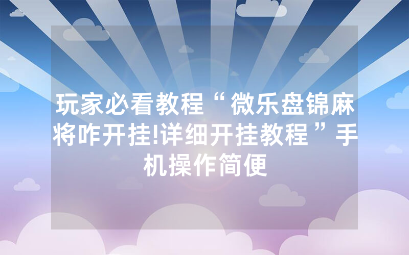 玩家必看教程“微乐盘锦麻将咋开挂!详细开挂教程”手机操作简便