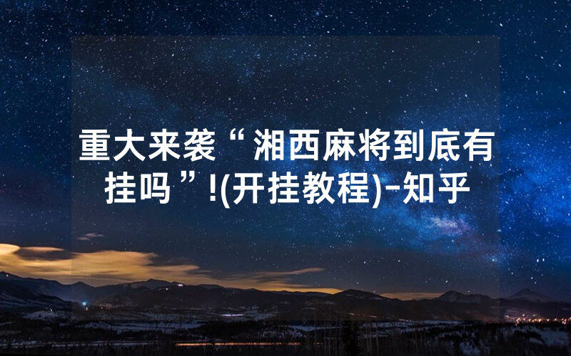 重大来袭“湘西麻将到底有挂吗”!(开挂教程)-知乎