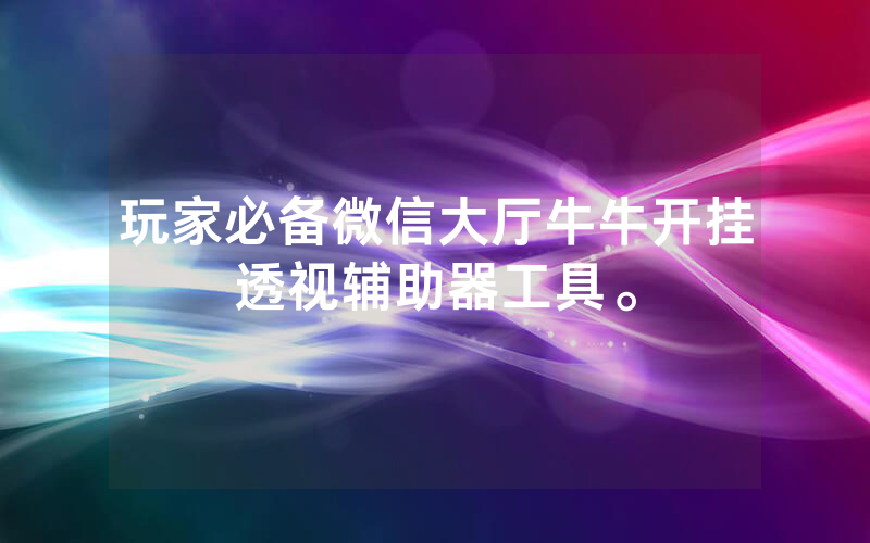 玩家必备微信大厅牛牛开挂透视辅助器工具。