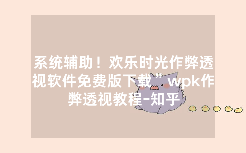 系统辅助！欢乐时光作弊透视软件免费版下载”wpk作弊透视教程-知乎