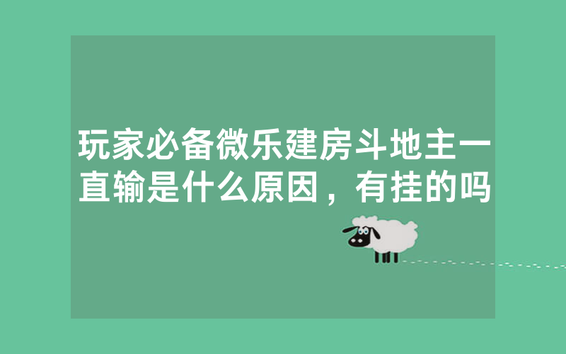 玩家必备微乐建房斗地主一直输是什么原因，有挂的吗