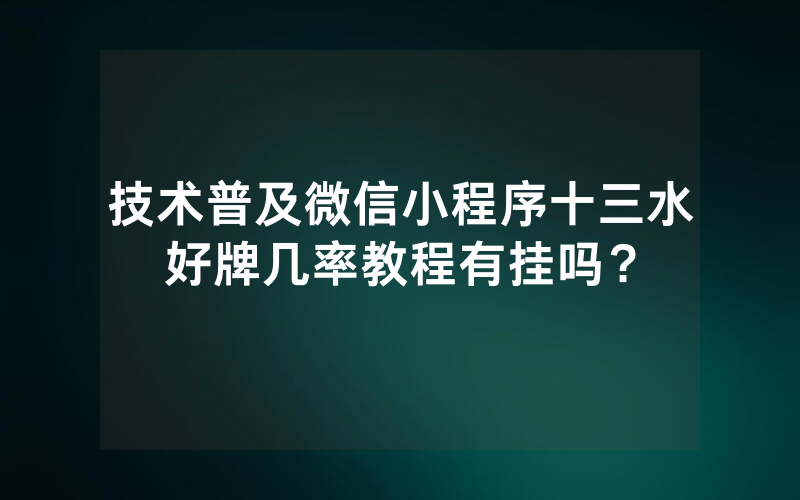 技术普及微信小程序十三水好牌几率教程有挂吗？