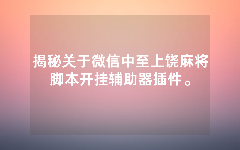 揭秘关于微信中至上饶麻将脚本开挂辅助器插件。